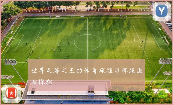 世界足球之王的传奇旅程与辉煌成就探秘