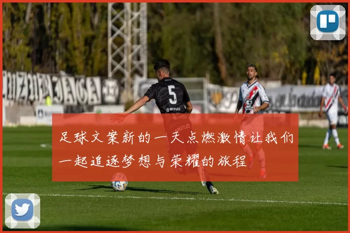 足球文案新的一天点燃激情让我们一起追逐梦想与荣耀的旅程