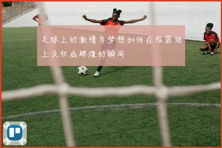 足球上的激情与梦想如何在绿茵场上交织成辉煌的瞬间