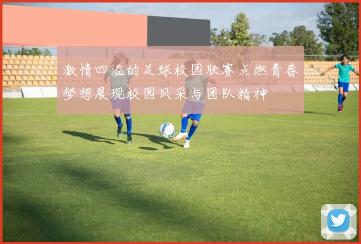 激情四溢的足球校园联赛点燃青春梦想展现校园风采与团队精神