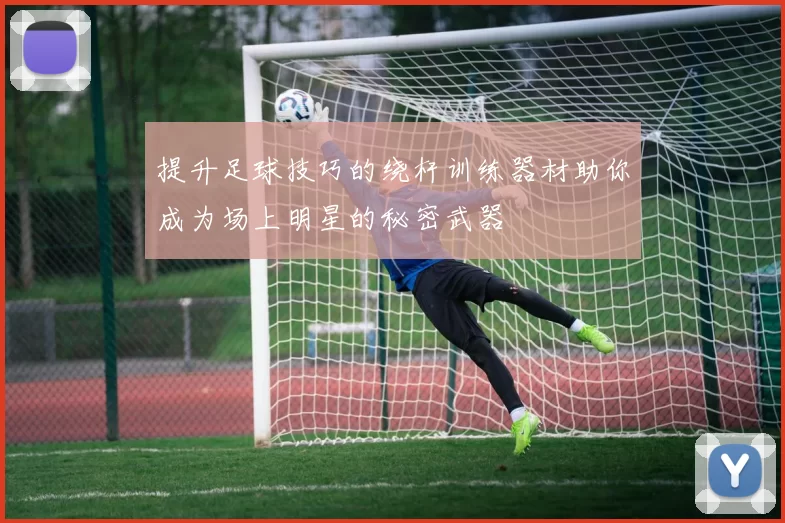 提升足球技巧的绕杆训练器材助你成为场上明星的秘密武器
