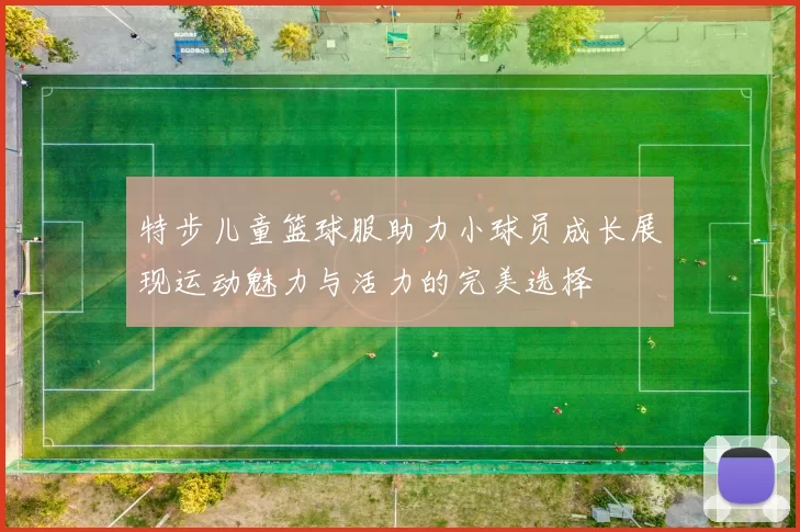 特步儿童篮球服助力小球员成长展现运动魅力与活力的完美选择