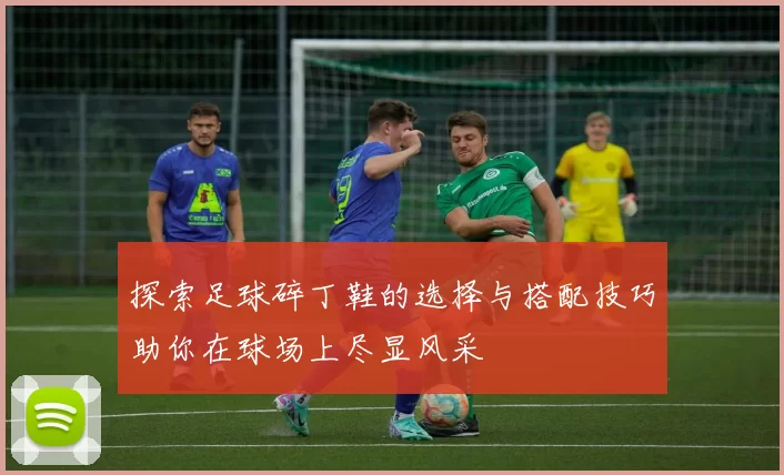 探索足球碎丁鞋的选择与搭配技巧助你在球场上尽显风采