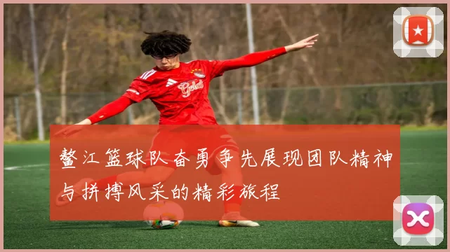 鳌江篮球队奋勇争先展现团队精神与拼搏风采的精彩旅程
